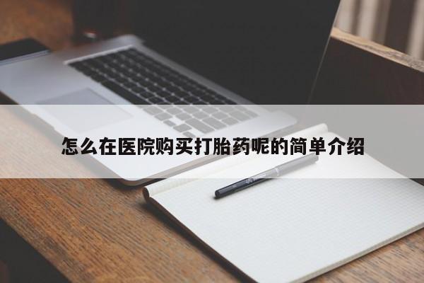 私人卖的打胎药的电话怎么在医院购买打胎药呢的简单介绍