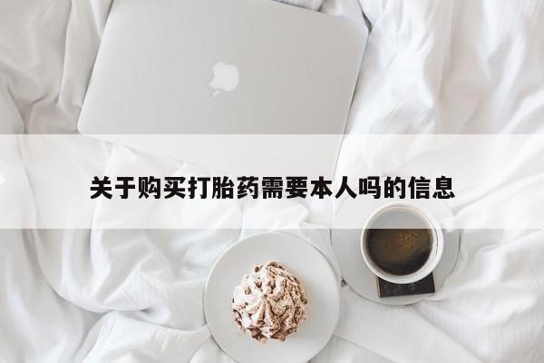 私人卖的打胎药的电话关于购买打胎药需要本人吗的信息