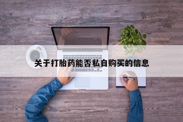 私人卖的打胎药的电话关于打胎药能否私自购买的信息