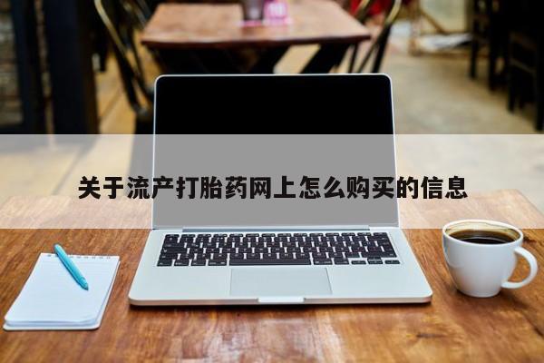 私人卖的打胎药的电话关于流产打胎药网上怎么购买的信息