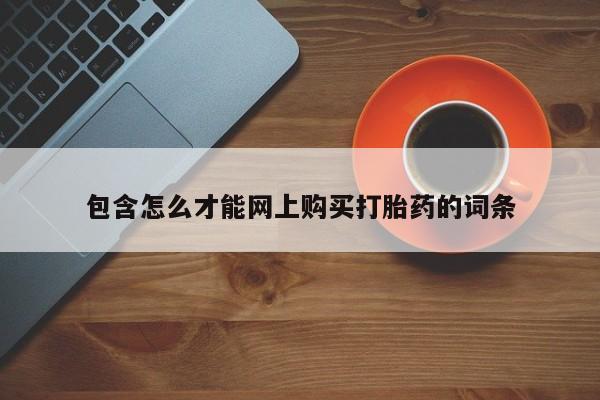 私人卖的打胎药的电话包含怎么才能网上购买打胎药的词条