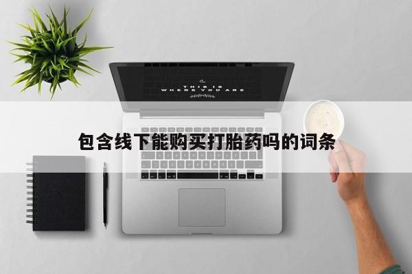 私人卖的打胎药的电话包含线下能购买打胎药吗的词条