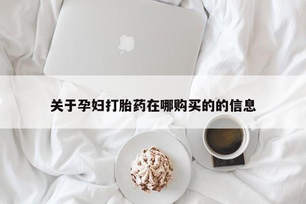 私人卖的打胎药的电话关于孕妇打胎药在哪购买的的信息